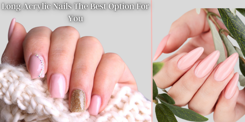 Long Acrylic Nails: The Best Option For You